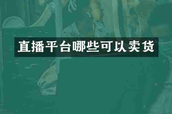 直播平台哪些可以卖货