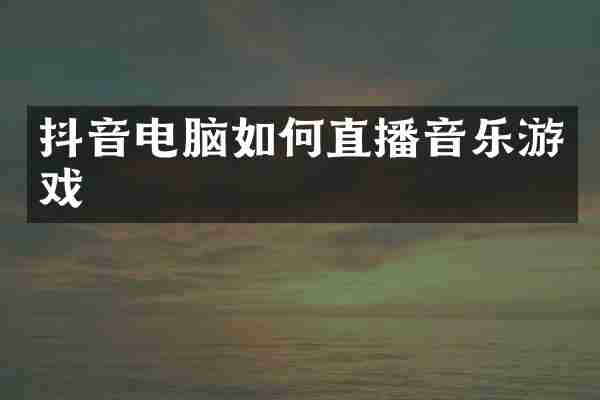 抖音电脑如何直播音乐游戏