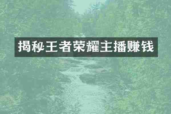 揭秘王者荣耀主播赚钱