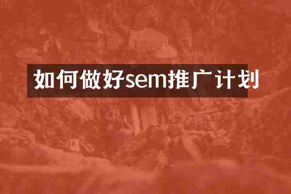 如何做好sem推广计划