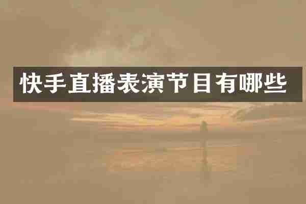 快手直播表演节目有哪些