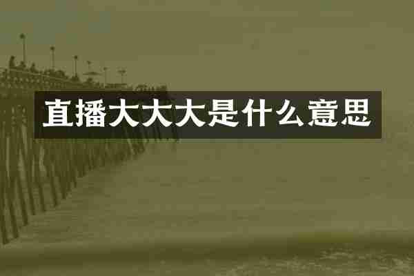 直播大大大是什么意思