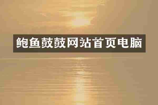 鲍鱼鼓鼓网站首页电脑