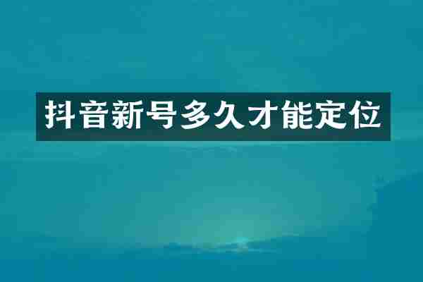 抖音新号多久才能定位