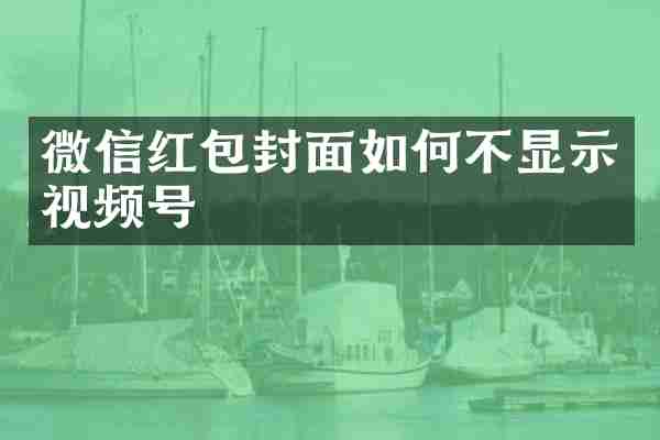 微信红包封面如何不显示视频号