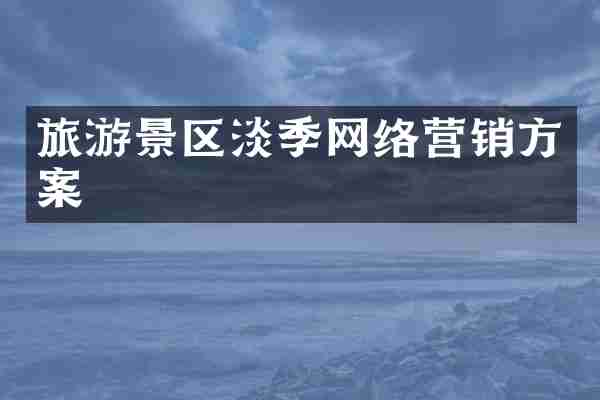 旅游景区淡季网络营销方案