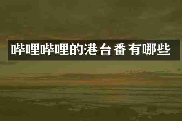 哔哩哔哩的港台番有哪些