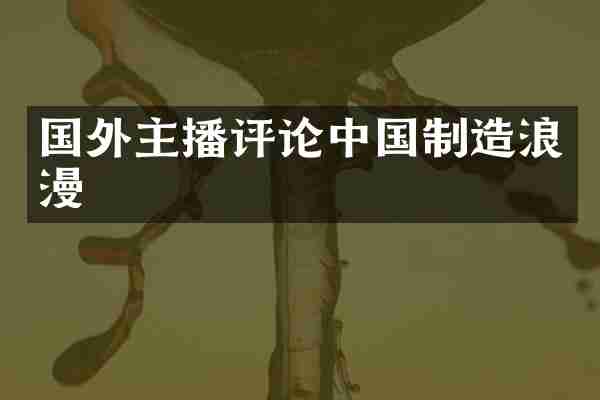 国外主播评论中国制造浪漫