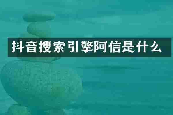 抖音搜索引擎阿信是什么