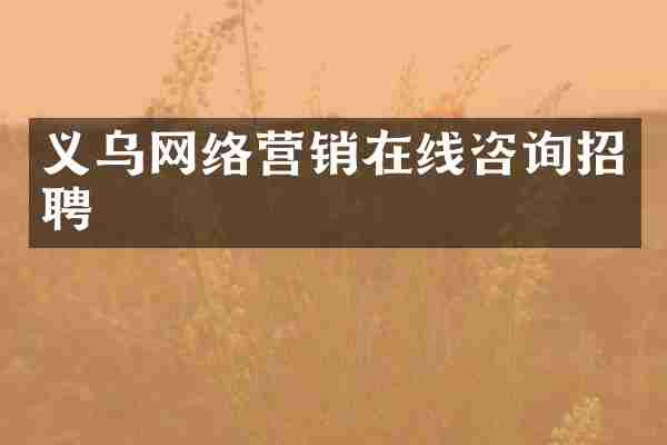 义乌网络营销在线咨询招聘