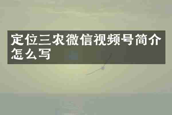 定位三农微信视频号简介怎么写