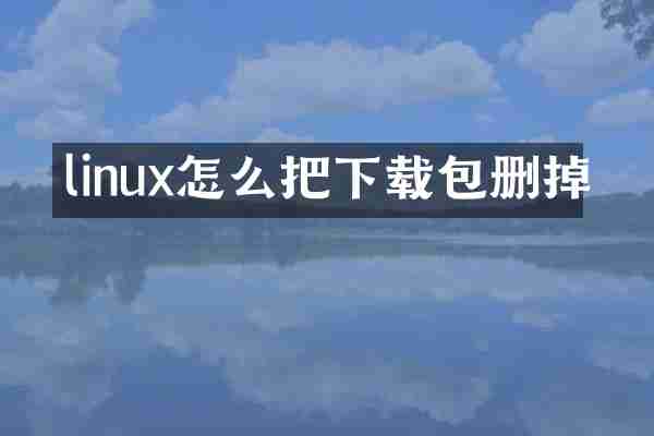 linux怎么把下载包删掉