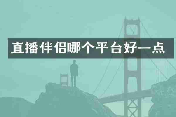 直播伴侣哪个平台好一点