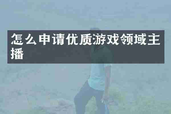 怎么申请优质游戏领域主播