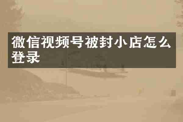 微信视频号被封小店怎么登录