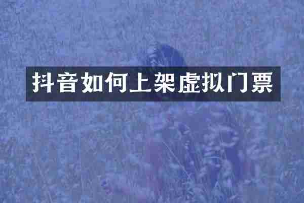 抖音如何上架虚拟门票