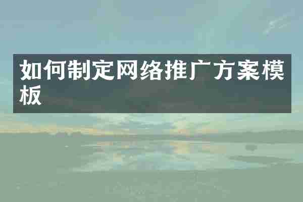 如何制定网络推广方案模板