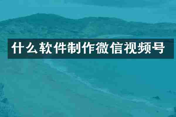 什么软件制作微信视频号