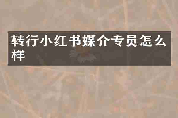 转行小红书媒介专员怎么样
