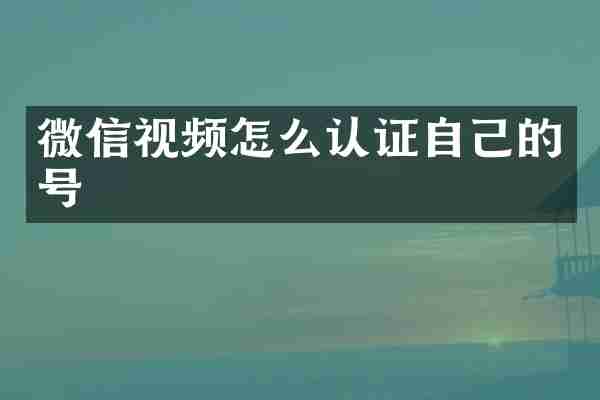 微信视频怎么认证自己的号