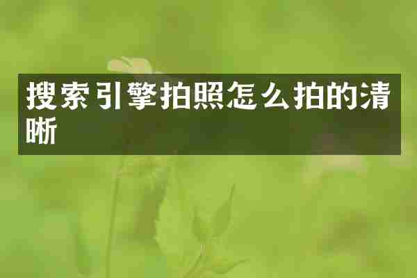 搜索引擎拍照怎么拍的清晰