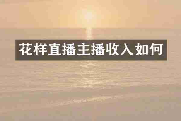 花样直播主播收入如何