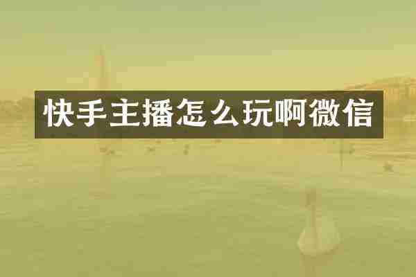 快手主播怎么玩啊微信