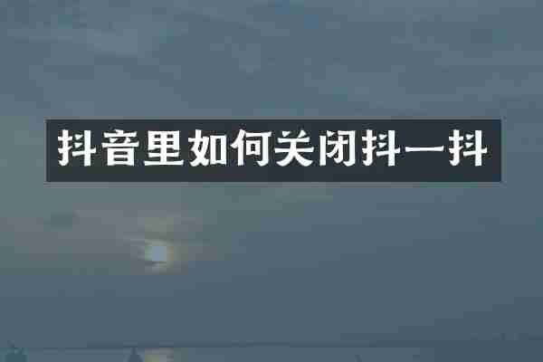 抖音里如何关闭抖一抖