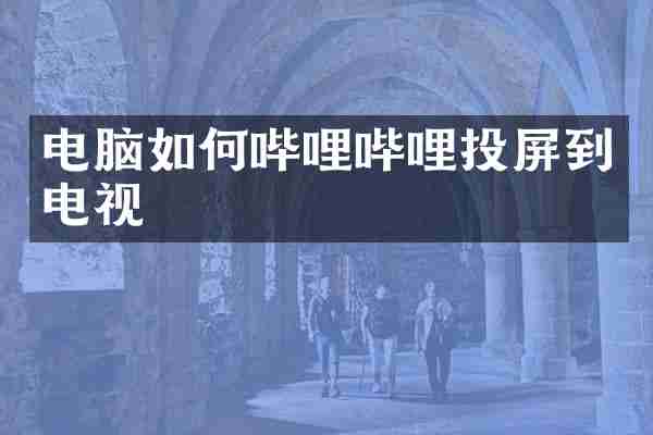电脑如何哔哩哔哩投屏到电视