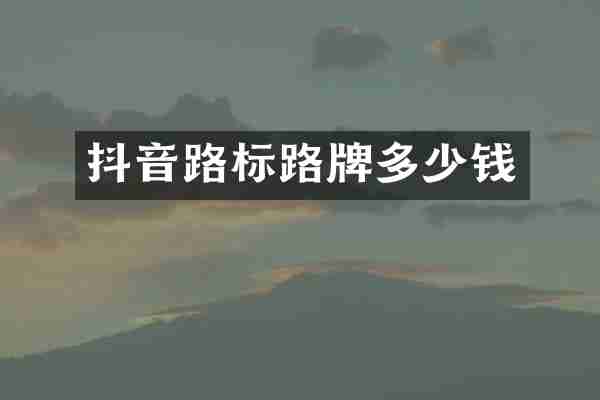 抖音路标路牌多少钱