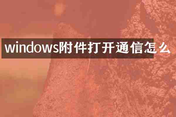 windows附件打开通信怎么