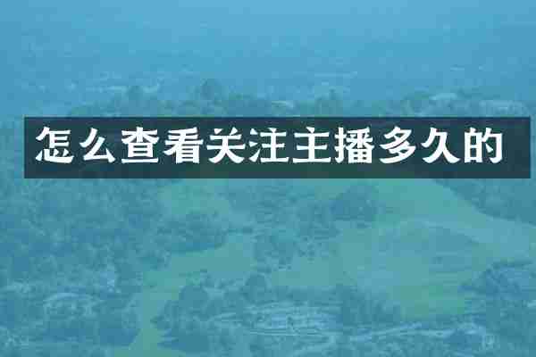 怎么查看关注主播多久的