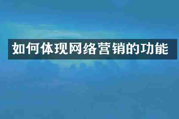 如何体现网络营销的功能