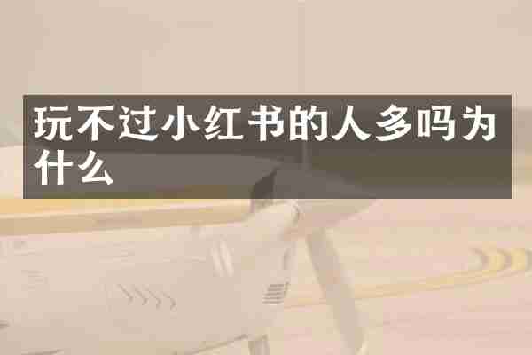 玩不过小红书的人多吗为什么
