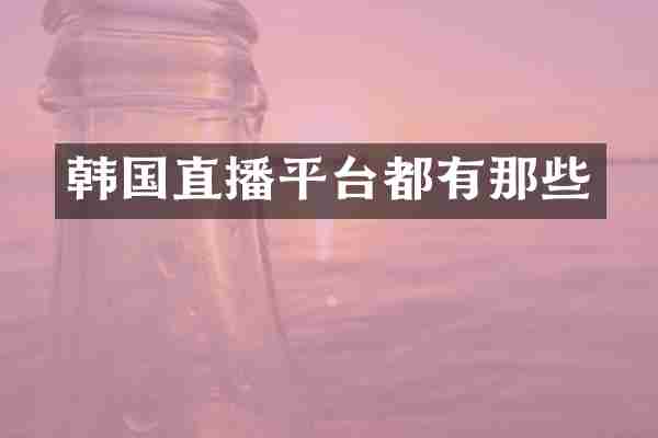 韩国直播平台都有那些