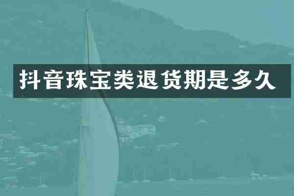 抖音珠宝类退货期是多久