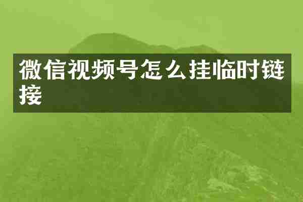 微信视频号怎么挂临时链接