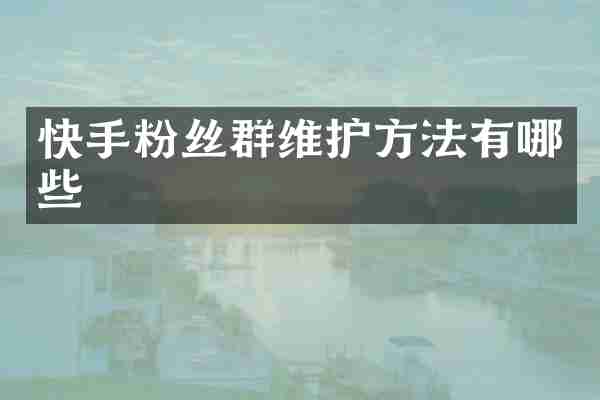 快手粉丝群维护方法有哪些