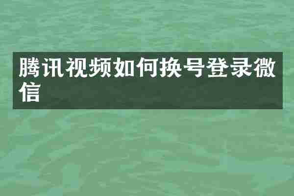 腾讯视频如何换号登录微信