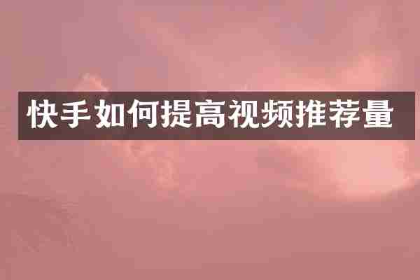 快手如何提高视频推荐量
