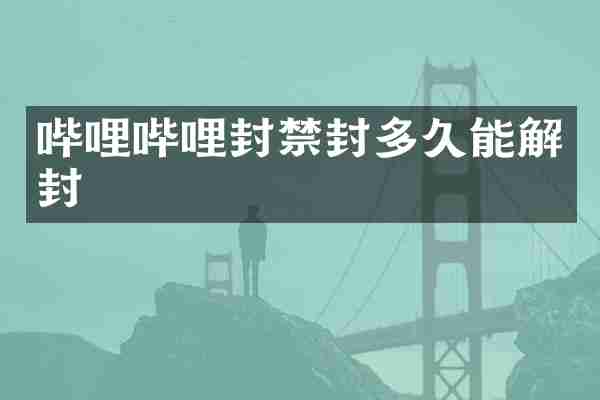 哔哩哔哩封禁封多久能解封