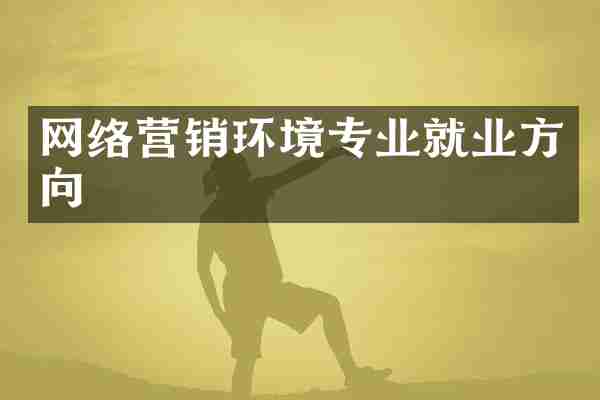 网络营销环境专业就业方向
