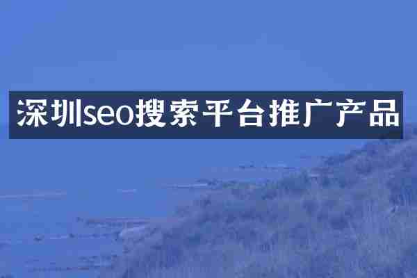 深圳seo搜索平台推广产品