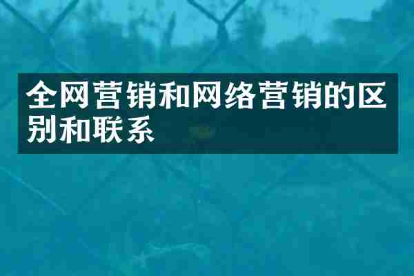 全网营销和网络营销的区别和联系