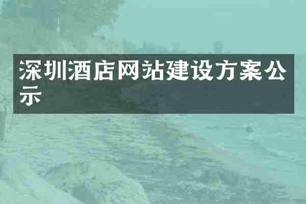 深圳酒店网站建设方案公示