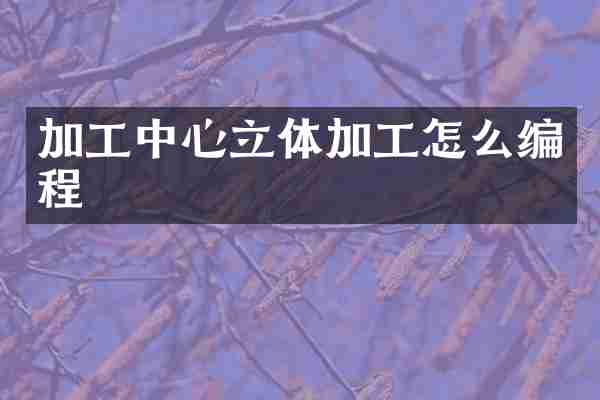 加工中心立体加工怎么编程