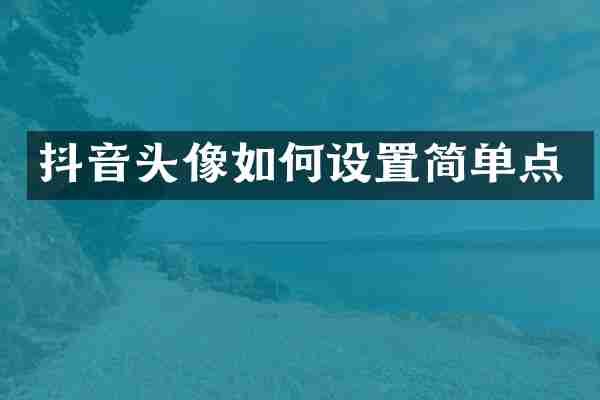 抖音头像如何设置简单点