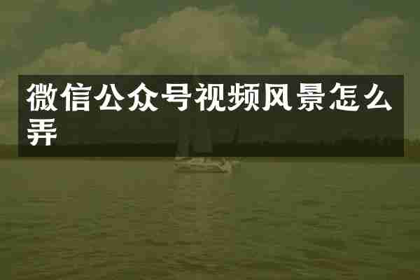 微信公众号视频风景怎么弄