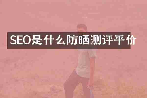 SEO是什么防晒测评平价