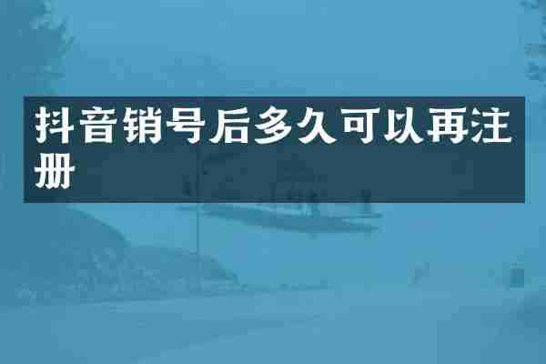 抖音销号后多久可以再注册